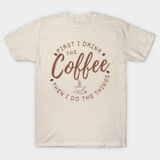 First I drink the coffee then I do the things T-Shirt